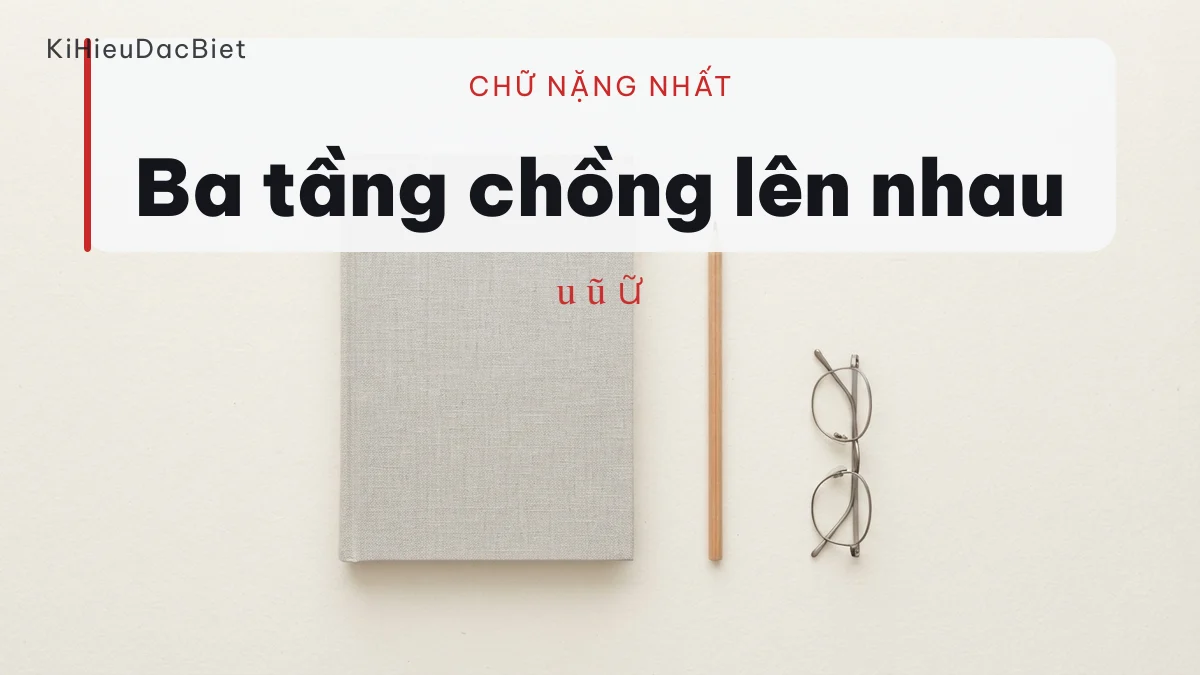 Chữ ba tầng của tiếng Việt nặng byte nhất